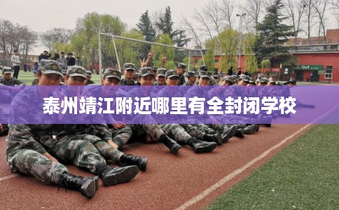 泰州靖江附近哪里有全封闭学校