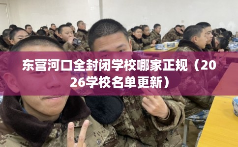 东营河口全封闭学校哪家正规（2026学校名单更新）