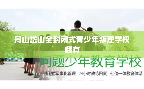 舟山岱山全封闭式青少年叛逆学校哪有