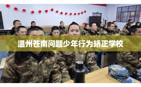 温州苍南问题少年行为矫正学校