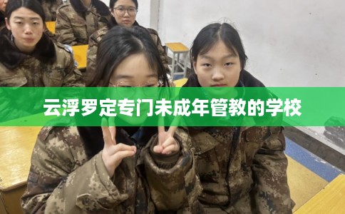 云浮罗定专门未成年管教的学校