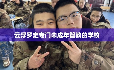 云浮罗定专门未成年管教的学校