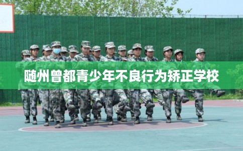 随州曾都青少年不良行为矫正学校