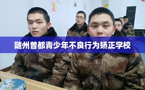 随州曾都青少年不良行为矫正学校