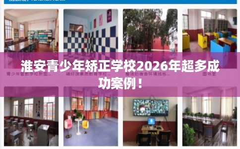 淮安青少年矫正学校2026年超多成功案例！