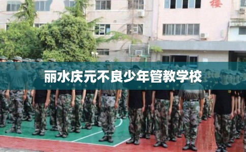 丽水庆元不良少年管教学校