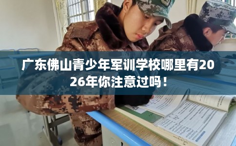 广东佛山青少年军训学校哪里有2026年你注意过吗！