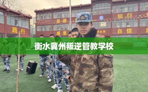 衡水冀州叛逆管教学校