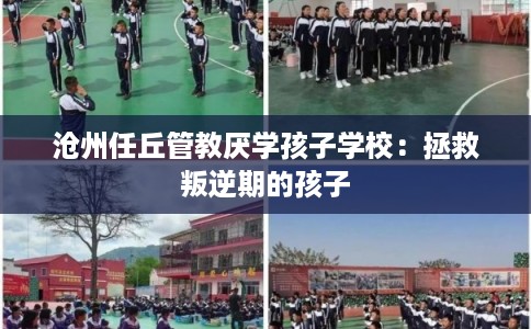 沧州任丘管教厌学孩子学校：拯救叛逆期的孩子