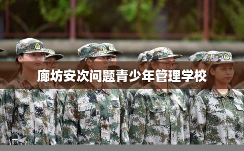 廊坊安次问题青少年管理学校