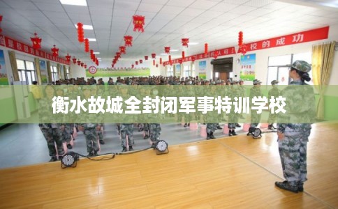 衡水故城全封闭军事特训学校