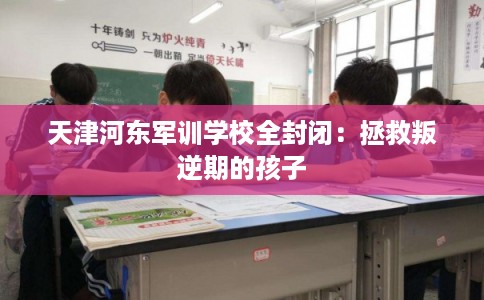天津河东军训学校全封闭：拯救叛逆期的孩子