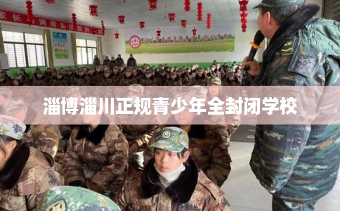淄博淄川正规青少年全封闭学校