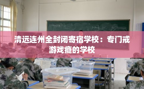 清远连州全封闭寄宿学校：专门戒游戏瘾的学校