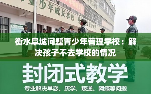 衡水阜城问题青少年管理学校:解决孩子不去学校的情况 衡水阜城问题青少年管理学校:解决孩子不去学校的情况