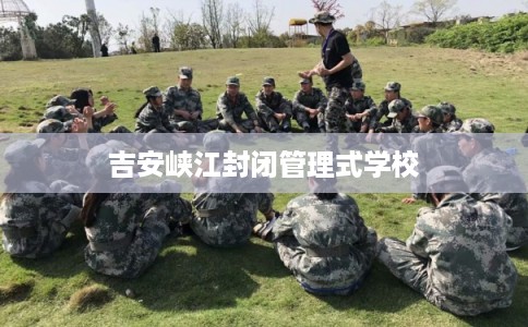吉安峡江封闭管理式学校 吉安峡江封闭管理式学校