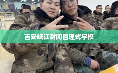 吉安峡江封闭管理式学校