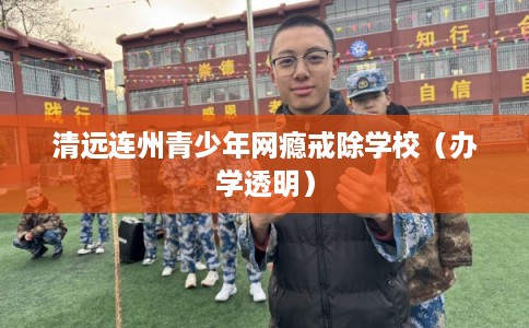 清远连州青少年网瘾戒除学校(办学透明) 清远连州青少年网瘾戒除学校(办学透明)