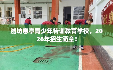 潍坊寒亭青少年特训教育学校，2026年招生简章！