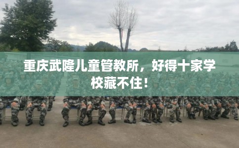重庆武隆儿童管教所，好得十家学校藏不住！