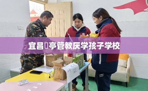 宜昌猇亭管教厌学孩子学校
