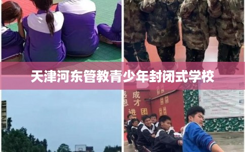 天津河东管教青少年封闭式学校