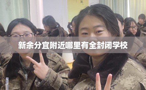 新余分宜附近哪里有全封闭学校 新余分宜附近哪里有全封闭学校