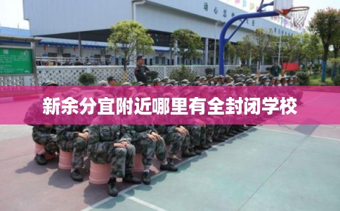 新余分宜附近哪里有全封闭学校 新余分宜附近哪里有全封闭学校