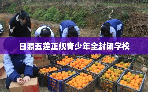 日照五莲正规青少年全封闭学校 日照五莲正规青少年全封闭学校