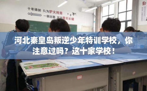河北秦皇岛叛逆少年特训学校，你注意过吗？这十家学校！