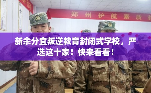 新余分宜叛逆教育封闭式学校，严选这十家！快来看看！