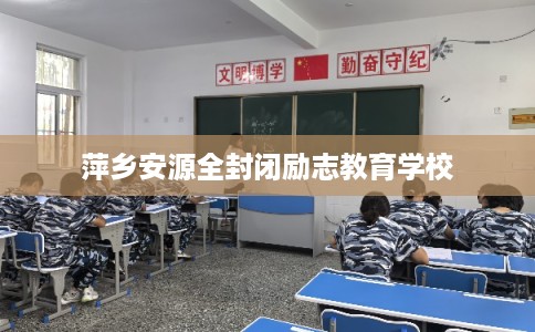 萍乡安源全封闭励志教育学校 萍乡安源全封闭励志教育学校