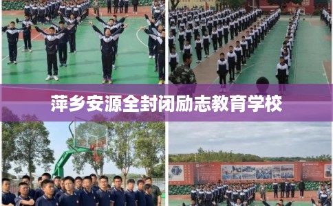 萍乡安源全封闭励志教育学校 萍乡安源全封闭励志教育学校