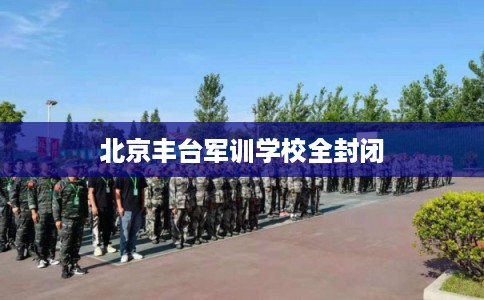 北京丰台军训学校全封闭