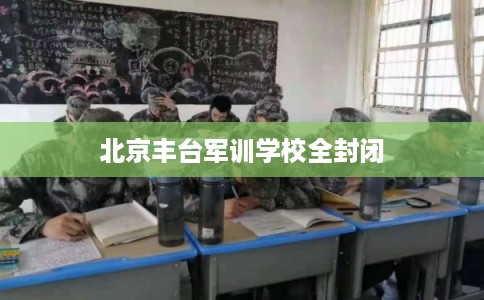 北京丰台军训学校全封闭