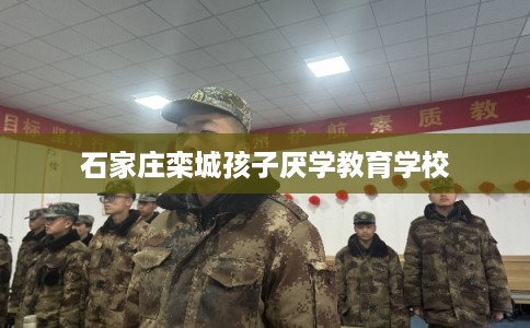 石家庄栾城孩子厌学教育学校