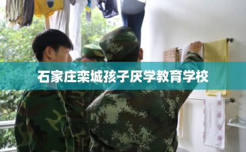石家庄栾城孩子厌学教育学校