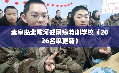 秦皇岛北戴河戒网瘾特训学校(2026名单更新) 秦皇岛北戴河戒网瘾特训学校(2026名单更新)