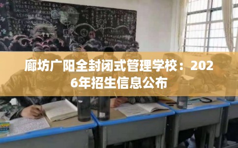 廊坊广阳全封闭式管理学校：2026年招生信息公布