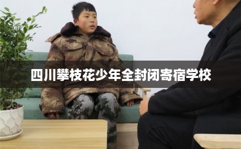 四川攀枝花少年全封闭寄宿学校 四川攀枝花少年全封闭寄宿学校