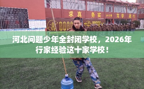 河北问题少年全封闭学校，2026年行家经验这十家学校！