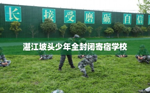 湛江坡头少年全封闭寄宿学校 湛江坡头少年全封闭寄宿学校