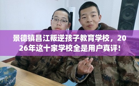 景德镇昌江叛逆孩子教育学校，2026年这十家学校全是用户真评!