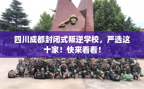 四川成都封闭式叛逆学校,严选这十家!快来看看! 四川成都封闭式叛逆学校,严选这十家!快来看看!