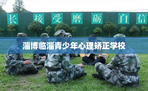 淄博临淄青少年心理矫正学校