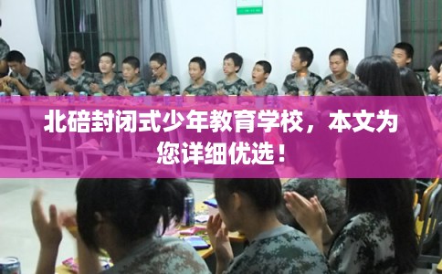 北碚封闭式少年教育学校，本文为您详细优选！