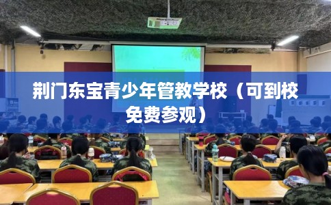 荆门东宝青少年管教学校(可到校免费参观) 荆门东宝青少年管教学校(可到校免费参观)