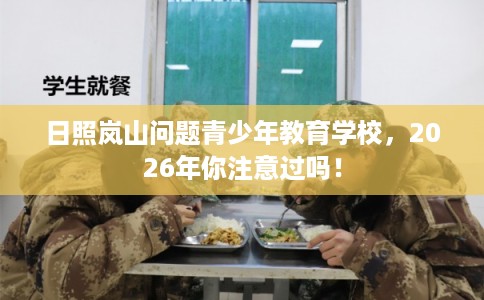 日照岚山问题青少年教育学校,2026年你注意过吗! 日照岚山问题青少年教育学校,2026年你注意过吗!