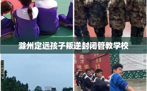 滁州定远孩子叛逆封闭管教学校