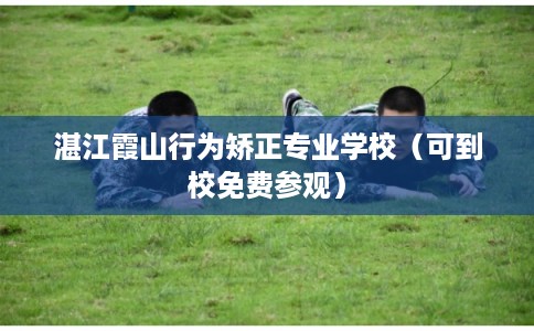 湛江霞山行为矫正专业学校（可到校免费参观）